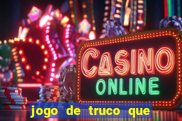 jogo de truco que ganha dinheiro de verdade